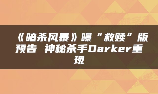 《暗杀风暴》曝“救赎”版预告 神秘杀手Darker重现