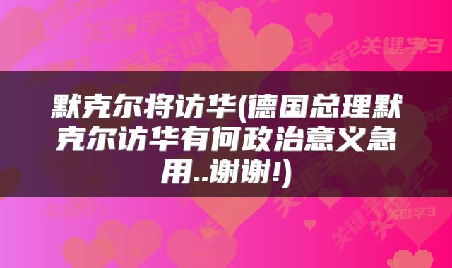 默克尔将访华(德国总理默克尔访华有何政治意义急用..谢谢!)