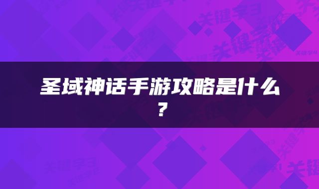 圣域神话手游攻略是什么？