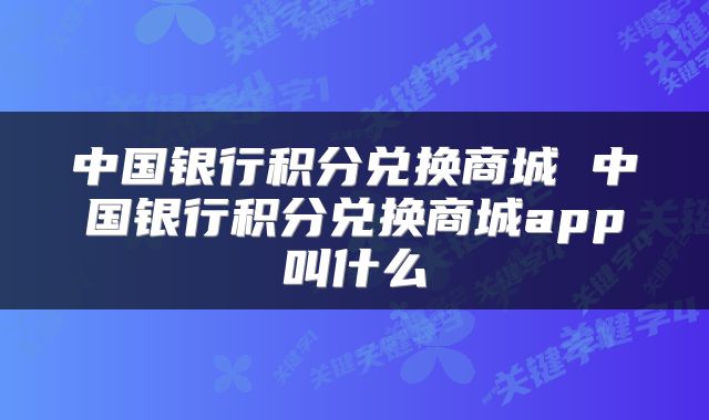 中国银行积分兑换商城 中国银行积分兑换商城app叫什么