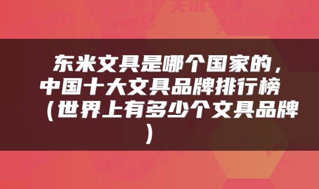  东米文具是哪个国家的，中国十大文具品牌排行榜（世界上有多少个文具品牌） 