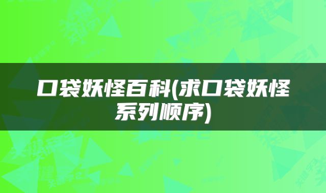 口袋妖怪百科(求口袋妖怪系列顺序)