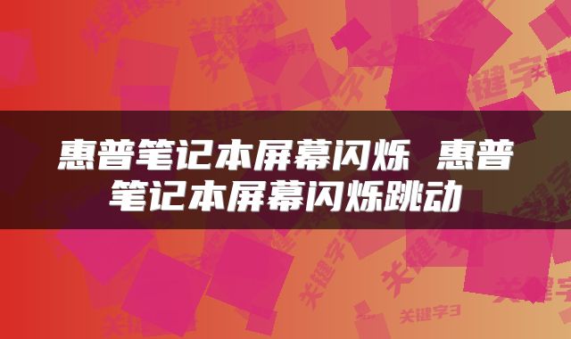 惠普笔记本屏幕闪烁 惠普笔记本屏幕闪烁跳动
