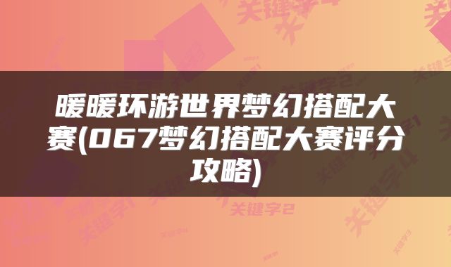 暖暖环游世界梦幻搭配大赛(067梦幻搭配大赛评分攻略)