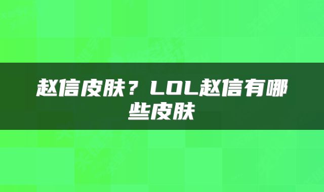 赵信皮肤？LOL赵信有哪些皮肤