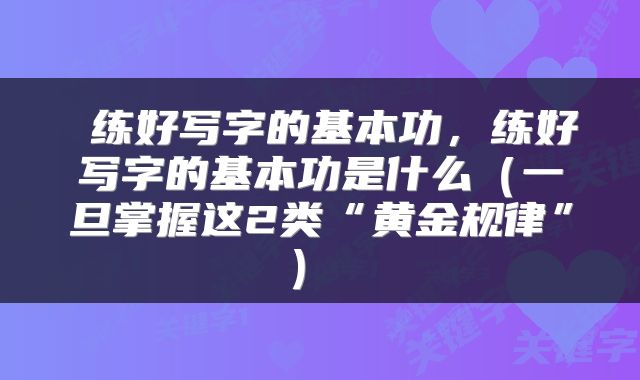  练好写字的基本功，练好写字的基本功是什么（一旦掌握这2类“黄金规律”） 