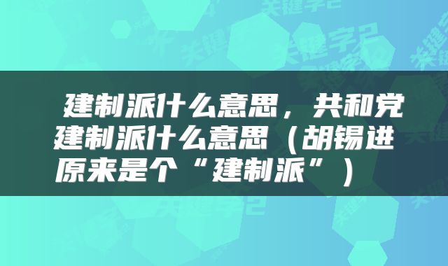  建制派什么意思，共和党建制派什么意思（胡锡进原来是个“建制派”） 