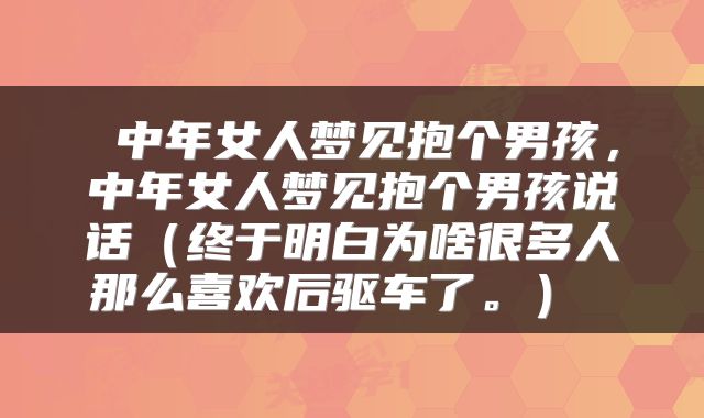  中年女人梦见抱个男孩，中年女人梦见抱个男孩说话（终于明白为啥很多人那么喜欢后驱车了。） 
