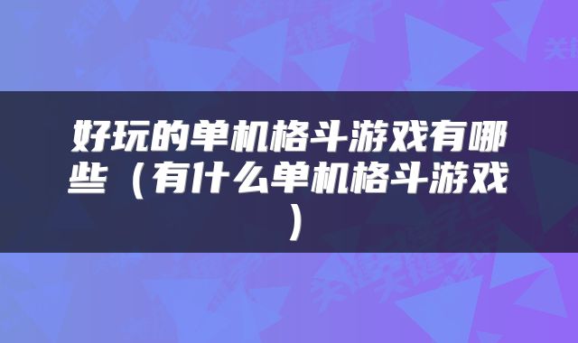 好玩的单机格斗游戏有哪些（有什么单机格斗游戏）