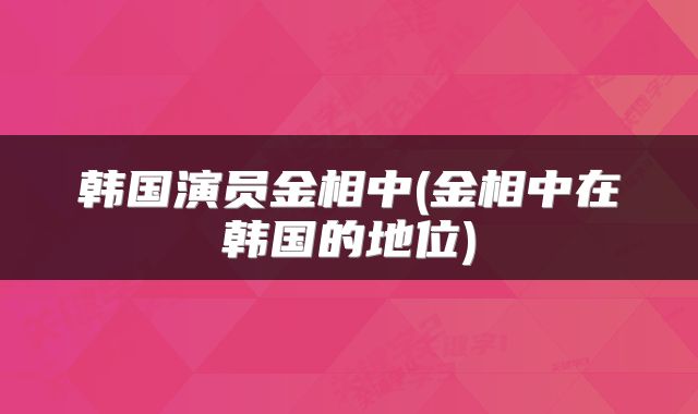 韩国演员金相中(金相中在韩国的地位)