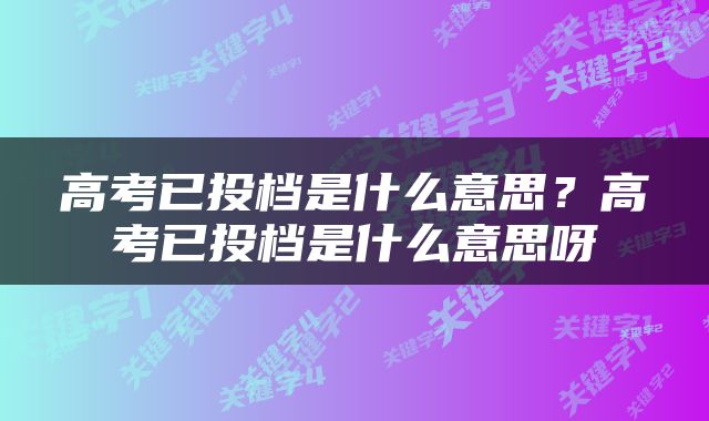高考已投档是什么意思？高考已投档是什么意思呀