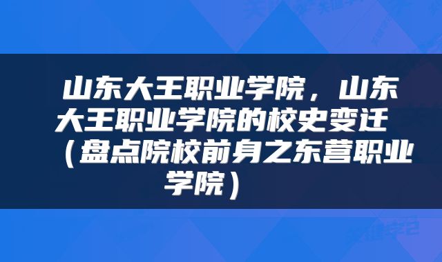 山东大王职业学院，山东大王职业学院的校史变迁（盘点院校前身之东营职业学院） 