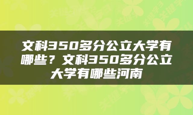 文科350多分公立大学有哪些？文科350多分公立大学有哪些河南