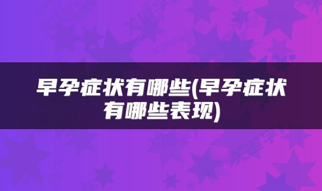 早孕症状有哪些(早孕症状有哪些表现)