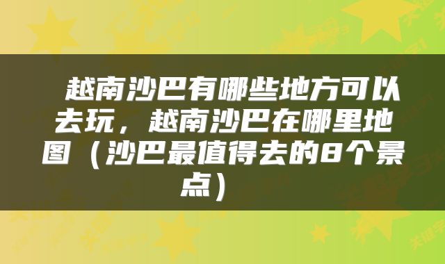  越南沙巴有哪些地方可以去玩，越南沙巴在哪里地图（沙巴最值得去的8个景点） 