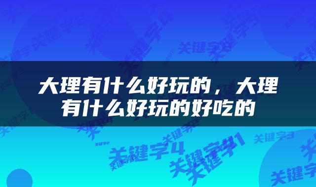 大理有什么好玩的，大理有什么好玩的好吃的