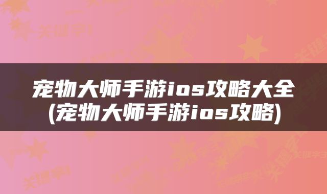 宠物大师手游ios攻略大全(宠物大师手游ios攻略)