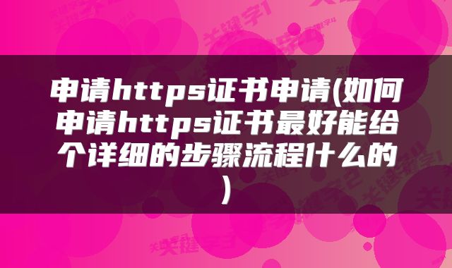 申请https证书申请(如何申请https证书最好能给个详细的步骤流程什么的)
