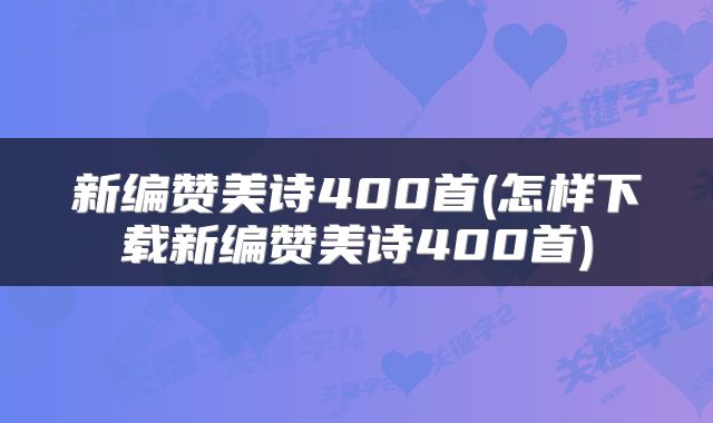 新编赞美诗400首(怎样下载新编赞美诗400首)