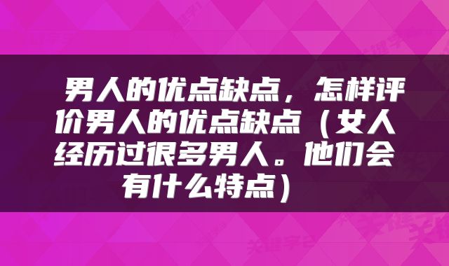  男人的优点缺点，怎样评价男人的优点缺点（女人经历过很多男人。他们会有什么特点） 
