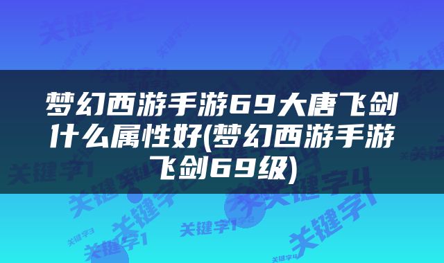 梦幻西游手游69大唐飞剑什么属性好(梦幻西游手游飞剑69级)