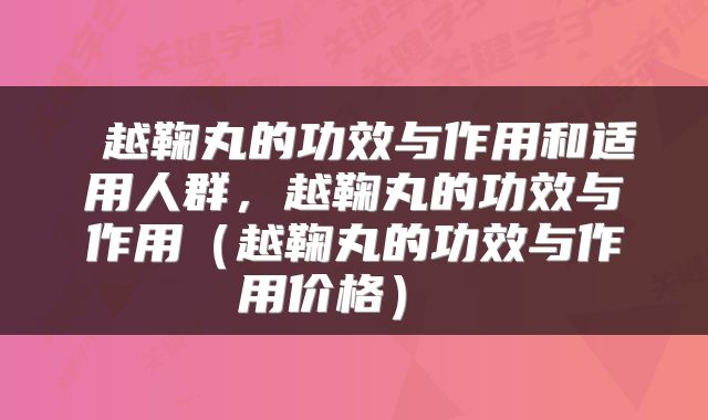 越鞠丸的功效与作用和适用人群,越鞠丸的功效与作用(越鞠丸的功效与作用价格)