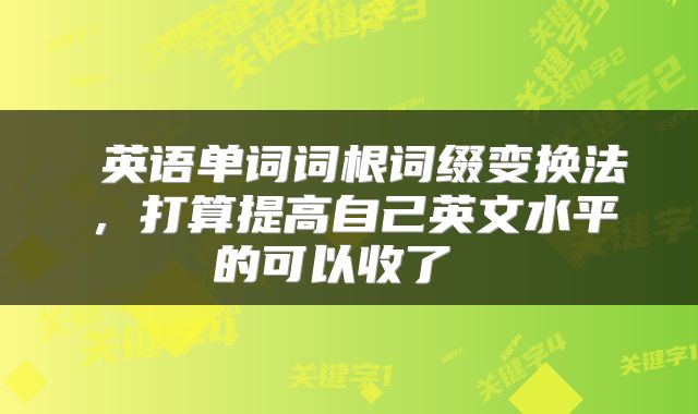  英语单词词根词缀变换法，打算提高自己英文水平的可以收了 