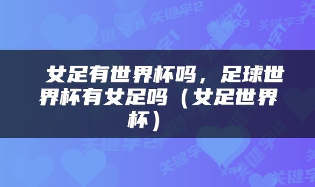  女足有世界杯吗，足球世界杯有女足吗（女足世界杯） 