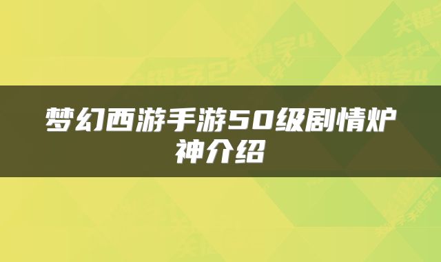 梦幻西游手游50级剧情炉神介绍