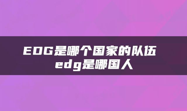 EDG是哪个国家的队伍 edg是哪国人