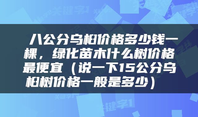  八公分乌桕价格多少钱一棵，绿化苗木什么树价格最便宜（说一下15公分乌桕树价格一般是多少） 