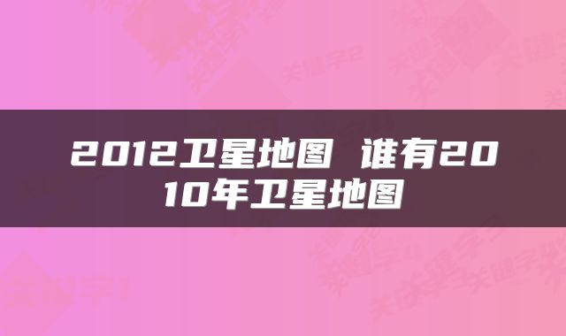 2012卫星地图 谁有2010年卫星地图