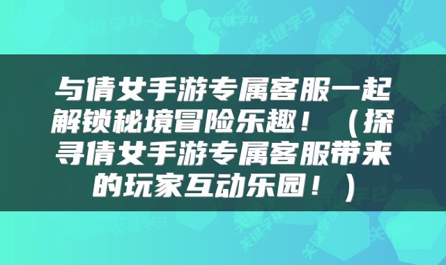 与倩女手游专属客服一起解锁秘境冒险乐趣！（探寻倩女手游专属客服带来的玩家互动乐园！）