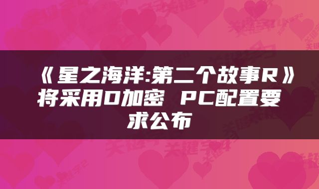 《星之海洋:第二个故事R》将采用D加密 PC配置要求公布