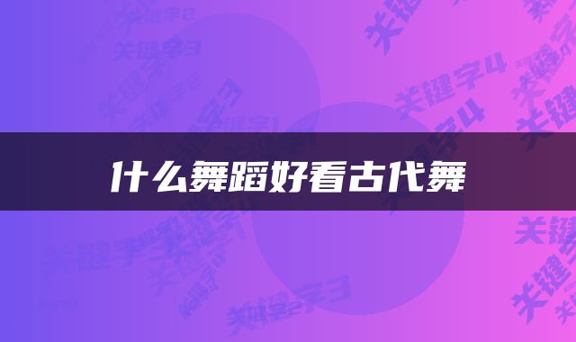 什么舞蹈好看古代舞
