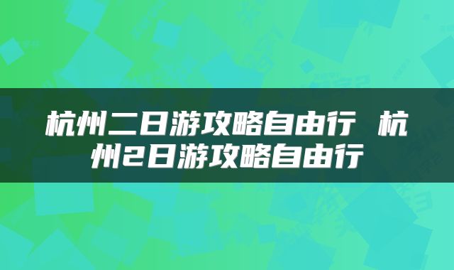 杭州二日游攻略自由行 杭州2日游攻略自由行