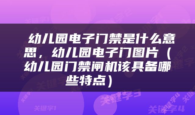  幼儿园电子门禁是什么意思，幼儿园电子门图片（幼儿园门禁闸机该具备哪些特点） 