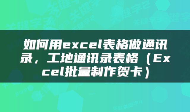 如何用excel表格做通讯录，工地通讯录表格（Excel批量制作贺卡）