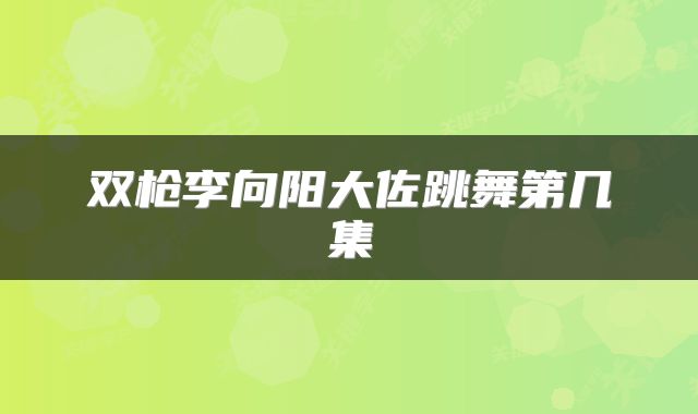 双枪李向阳大佐跳舞第几集