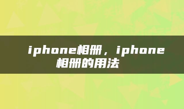  iphone相册，iphone相册的用法 