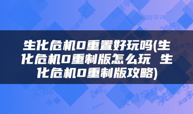生化危机0重置好玩吗(生化危机0重制版怎么玩 生化危机0重制版攻略)