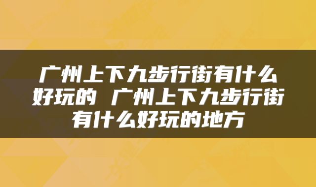 广州上下九步行街有什么好玩的 广州上下九步行街有什么好玩的地方