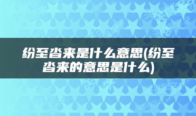纷至沓来是什么意思(纷至沓来的意思是什么)