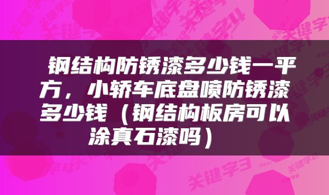  钢结构防锈漆多少钱一平方，小轿车底盘喷防锈漆多少钱（钢结构板房可以涂真石漆吗） 