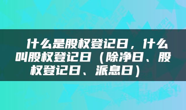  什么是股权登记日，什么叫股权登记日（除净日、股权登记日、派息日） 