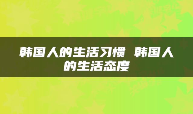 韩国人的生活习惯 韩国人的生活态度