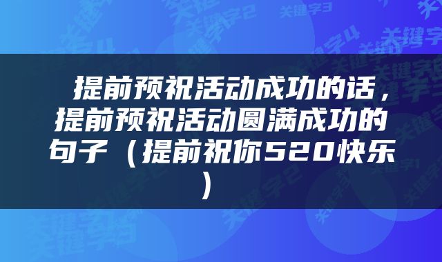  提前预祝活动成功的话，提前预祝活动圆满成功的句子（提前祝你520快乐） 