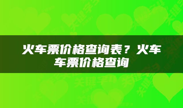 火车票价格查询表？火车车票价格查询