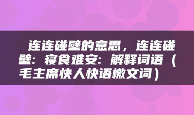  连连碰壁的意思，连连碰壁: 寝食难安: 解释词语（毛主席快人快语檄文词） 
