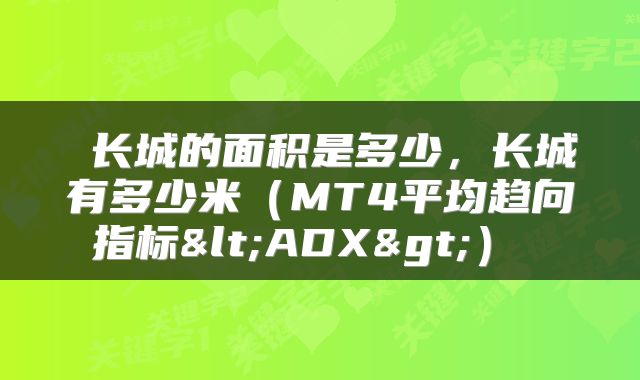  长城的面积是多少，长城有多少米（MT4平均趋向指标<ADX>） 